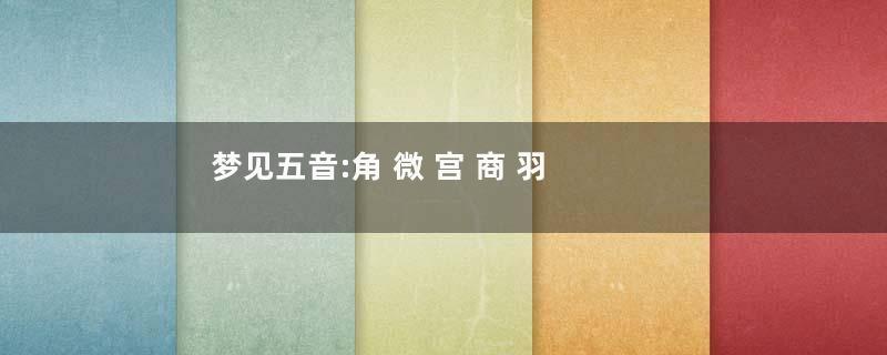 梦见五音:角 微 宫 商 羽代表什么